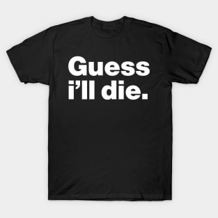 Guess I'll Die T-Shirt